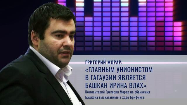 ГРИГОРИЙ МОРАР:«ГЛАВНЫМ УНИОНИСТОМ  В ГАГАУЗИИ ЯВЛЯЕТСЯ  БАШКАН ИРИНА ВЛАХ»