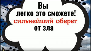 Вы легко это сможете. Сильнейший оберег от зла