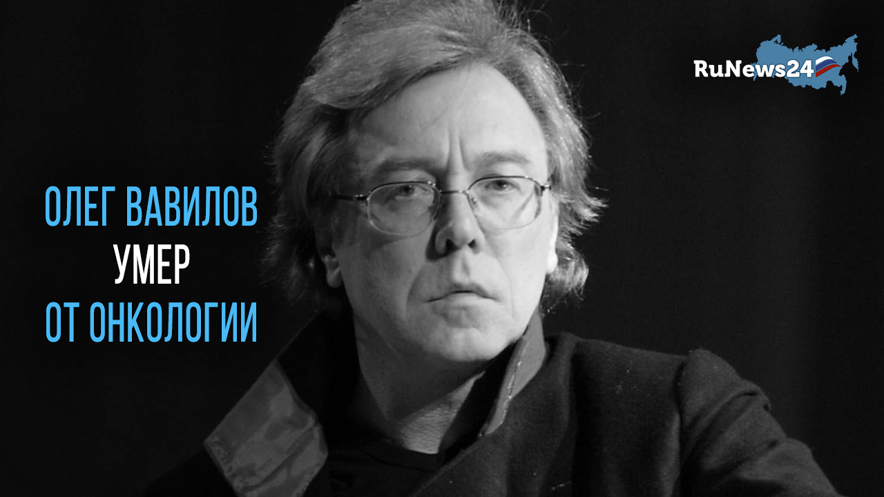 Народный артист РФ Олег Вавилов умер от онкологии