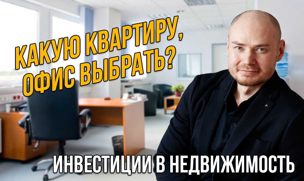 Какую квартиру, офис выбрать? Инвестиции в недвижимость.