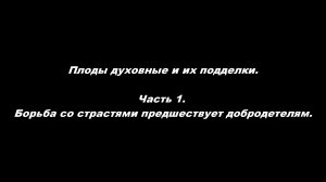 Плоды духовные и их подделки 
Часть 1. Борьба со страстями предшествует добродетелям
