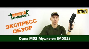 Обзор гранатомета Cyma M52 Мушкетон (M052)