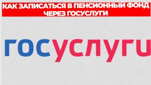 КАК ЗАПИСАТЬСЯ В ПЕНСИОННЫЙ ФОНД ЧЕРЕЗ ГОСУСЛУГИ