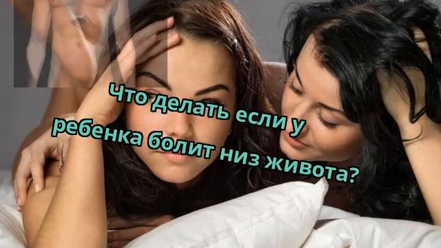 Что делать если у ребенка болит низ живота?