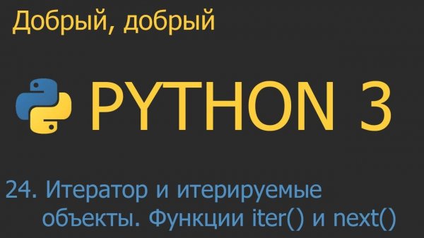 #24. Итератор и итерируемые объекты. Функции iter() и next() | Python для начинающих