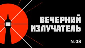 Вечерний Излучатель - Выпуск 38