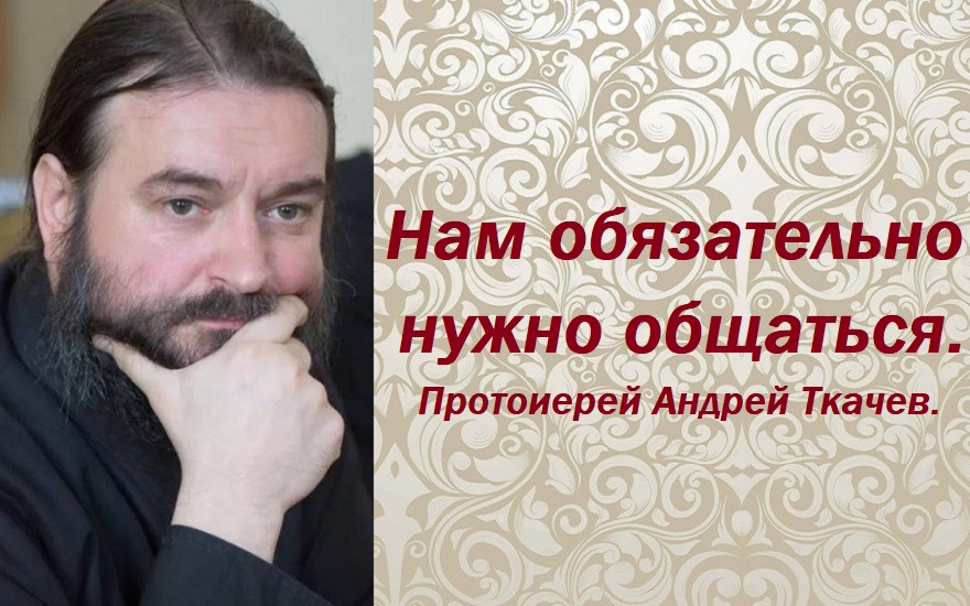 Нам обязательно нужно общаться. Протоиерей Андрей Ткачев. смотреть онлайн
