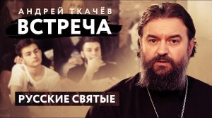 ВСТРЕЧА. ПРОТОИЕРЕЙ АНДРЕЙ ТКАЧЕВ. РУССКИЕ СВЯТЫЕ