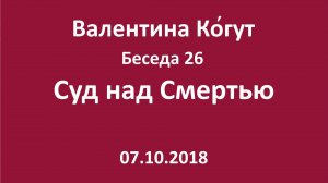 «Суд над Смертью» - Беседа 26 с Валентиной Когут