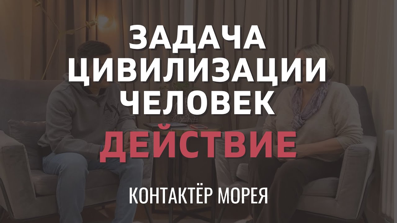 ЗАДАЧА ЦИВИЛИЗАЦИИ "О ДЕЙСТВИИ" КОНТАКТЁР МОРЕЯ смотреть онлайн