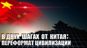 В ДВУХ ШАГАХ ОТ КИТАЯ: ПЕРЕФОРМАТ ЦИВИЛИЗАЦИИ..