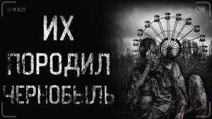 ИХ ПОРОДИЛ ЧЕРНОБЫЛЬ. Часть 1 | страшные истории | ужасы | мистика