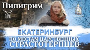 ПИЛИГРИМ. ПО МЕСТАМ ЦАРСТВЕННЫХ СТРАСТОТЕРПЦЕВ. ЕКАТЕРИНБУРГ