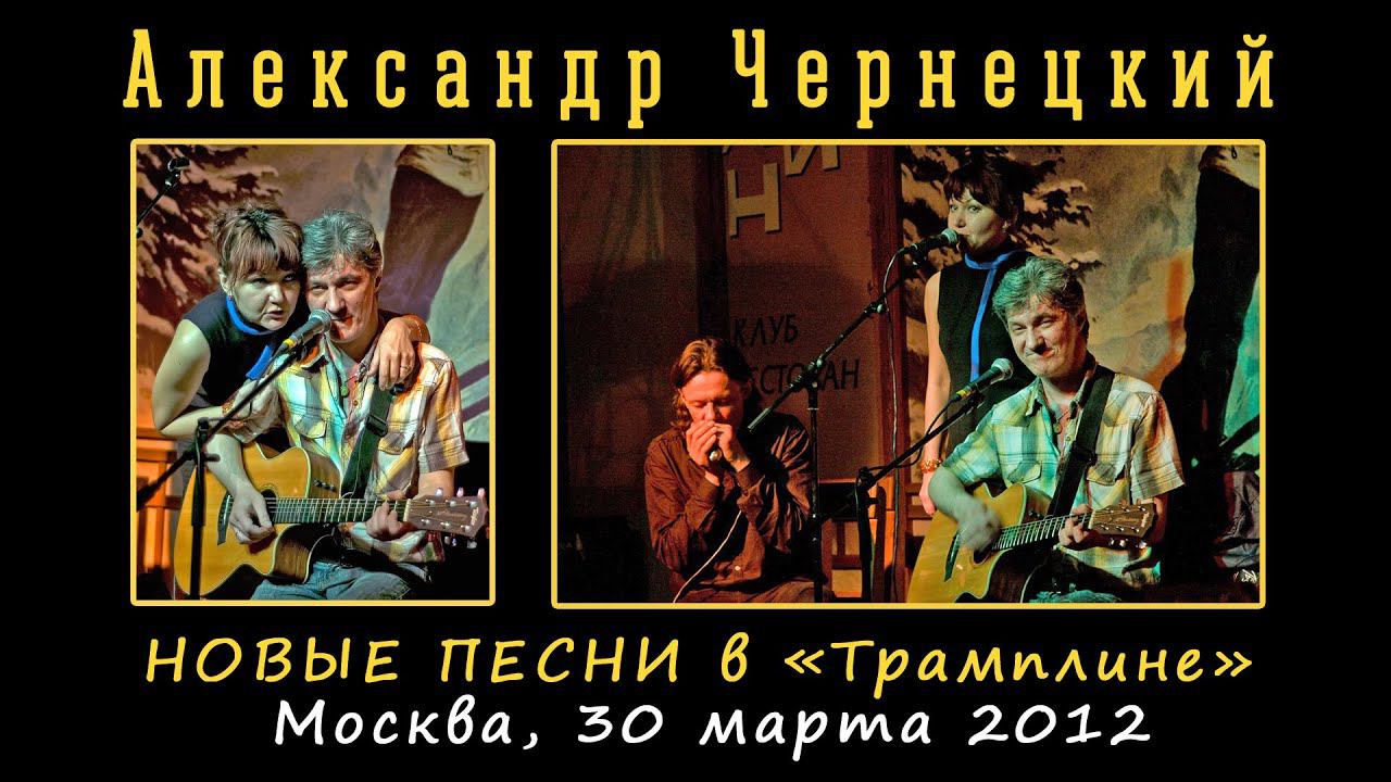2012. АЛЕКСАНДР ЧЕРНЕЦКИЙ – НОВЫЕ ПЕСНИ в «Трамплине» (Москва, 30.03.2012) смотреть онлайн