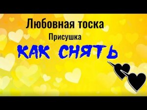 Любовная тоска. Присушка. Как снять! Сильный заговор