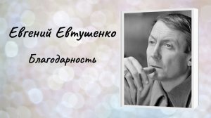 Евгений Евтушенко «Благодарность»