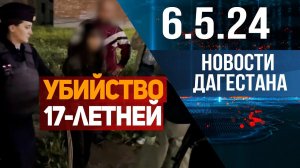 Убийство 17-летней девушки. Новости Дагестана за 6.05.2024 год