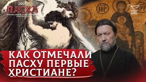 КАК ОТМЕЧАЛИ ПАСХУ ПЕРВЫЕ ХРИСТИАНЕ?