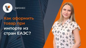 Как оформить товар при импорте из стран ЕАЭС?