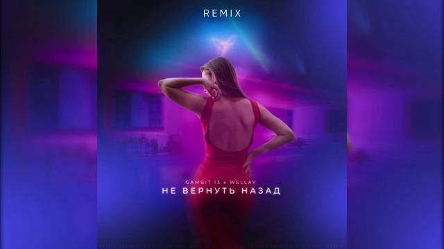 Gambit 13, Wellay - Не вернуть назад (Remix)