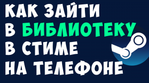 КАК ЗАЙТИ В БИБЛИОТЕКУ В СТИМЕ НА ТЕЛЕФОНЕ