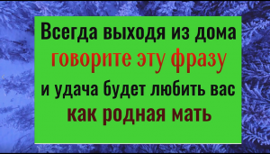 Всегда выходя из дома, говорите эти слова и удача будет любить вас как родная мать
