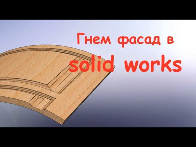 Уроки solidworks Моделирование радиусных фасадов из МДФ смотреть онлайн
