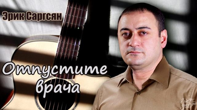 Эрик Саргсян - Отпустите врача