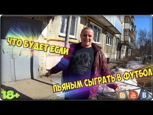 Что будет если пьяным сыграть в футбол