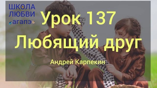 137. Любящий друг. Школа Любви Агапэ. смотреть онлайн