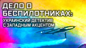 Дело о беспилотниках: украинский детектив с западным акцентом