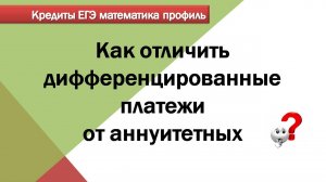 Отличие аннуитетных от дифференцированных платежей по кредиту. ЕГЭ математика профиль.