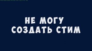 НЕ МОГУ СОЗДАТЬ СТИМ