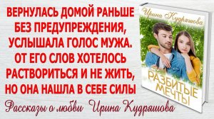 РАЗБИТЫЕ МЕЧТЫ. Новый жизненный рассказ о любви и поворотах судьбы. Ирина Кудряшова