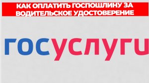 КАК ОПЛАТИТЬ ГОСПОШЛИНУ ЗА ВОДИТЕЛЬСКОЕ УДОСТОВЕРЕНИЕ