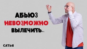 Сатья. Абьюзера вообще невозможно вылечить