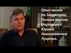 Опыт жизни по Заповедям. Полная версия. Интервью с Юрием Николаевичем Луценко.