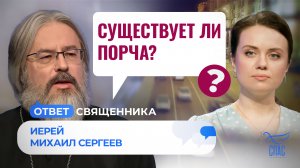 СУЩЕСТВУЕТ ЛИ ПОРЧА? / ОТВЕТ СВЯЩЕННИКА