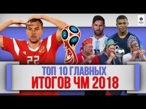 ТОП 10 Главных ИТОГОВ ЧМ 2018 в России