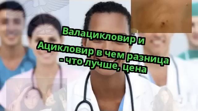 Валацикловир и Ацикловир в чем разница - что лучше, цена смотреть онлайн