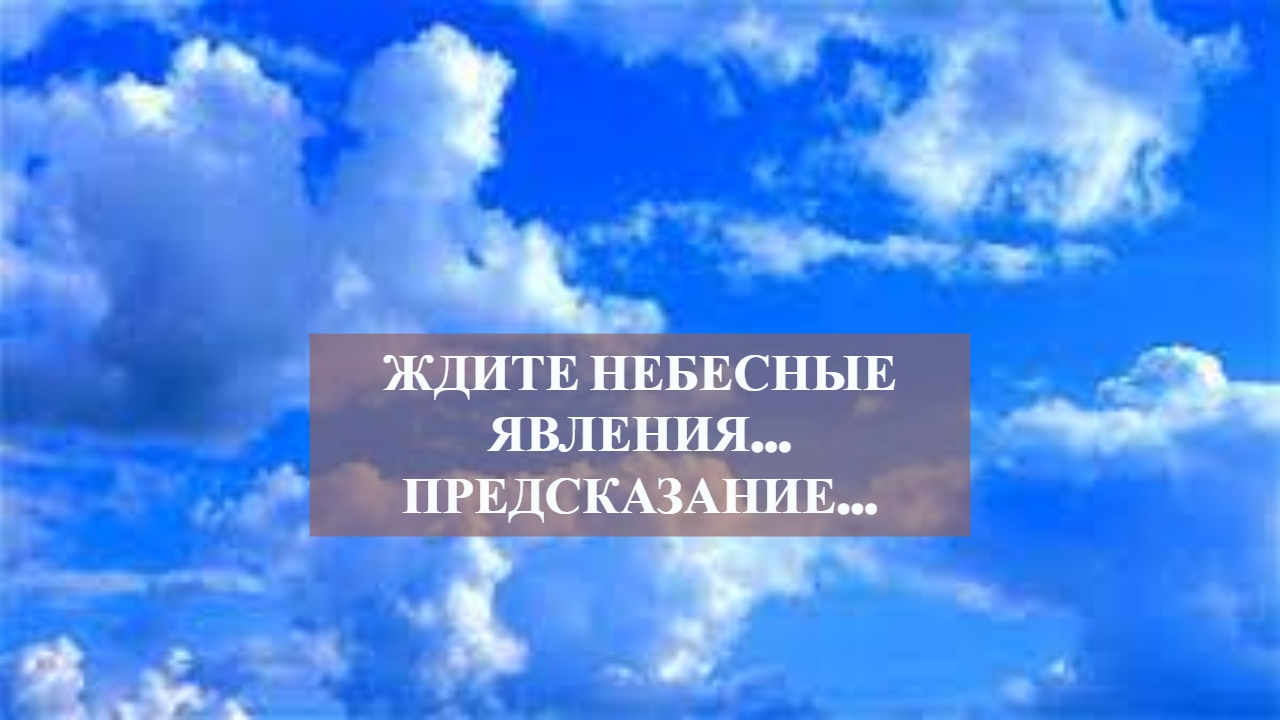 ЖДИТЕ НЕБЕСНЫЕ ЯВЛЕНИЯ…ПРЕДСКАЗАНИЕ….mp4 смотреть онлайн