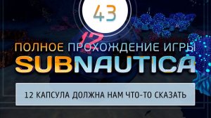 ОБСЛЕДУЕМ 12 КАПСУЛУ  Прохождение Subnautica \ Сабнатика #43