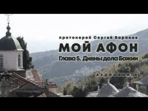 МОЙ АФОН. АУДИОКНИГА ГЛАВА 5. ДИВНЫ ДЕЛА БОЖИИ. Прот. Сергий Баранов