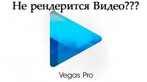 Не работает рендер (визуализация) Sony Vegas PRO