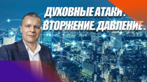 ДУХОВНЫЕ АТАКИ.  ВТОРЖЕНИЕ. ДАВЛЕНИЕ.  Андрей Яковишин