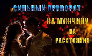 Сильный любовный приворот на мужчину на расстоянии
