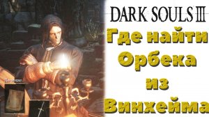 Dark Souls 3 - Где найти Орбека из Винхейма(Orbeck of Vinheim).
