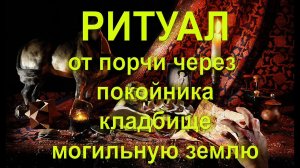 РИТУАЛ ОТ ПОРЧИ ЧЕРЕЗ ПОКОЙНИКА КЛАДБИЩЕ