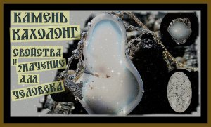 КАМЕНЬ КАХОЛОНГ.СВОЙСТВА И ЗНАЧЕНИЕ ДЛЯ ЧЕЛОВЕКА.
