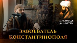 История Мухаммада аль-Фатиха - завоевателя Константинополя